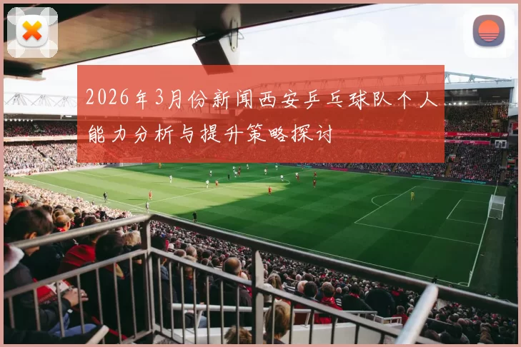 2026年3月份新闻西安乒乓球队个人能力分析与提升策略探讨