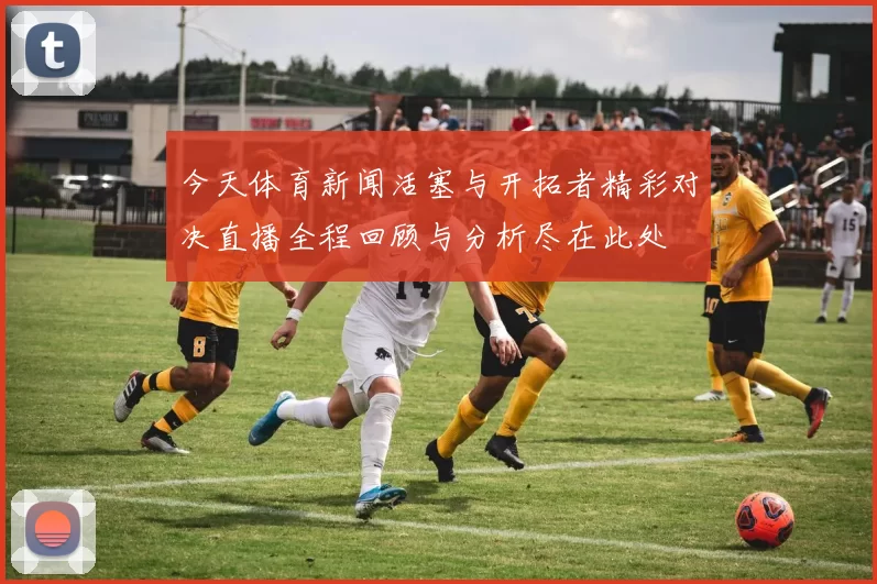 今天体育新闻活塞与开拓者精彩对决直播全程回顾与分析尽在此处